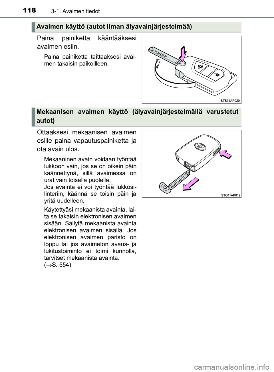 TOYOTA YARIS HATCHBACK 2019  Omistajan Käsikirja (in Finnish) 1183-1. Avaimen tiedot
YARIS_F_OM_Europe_OM52A54FI
Paina painiketta kääntääksesi
avaimen esiin.
Paina painiketta taittaaksesi avai-
men takaisin paikoilleen.
Ottaaksesi mekaanisen avaimen
esille p