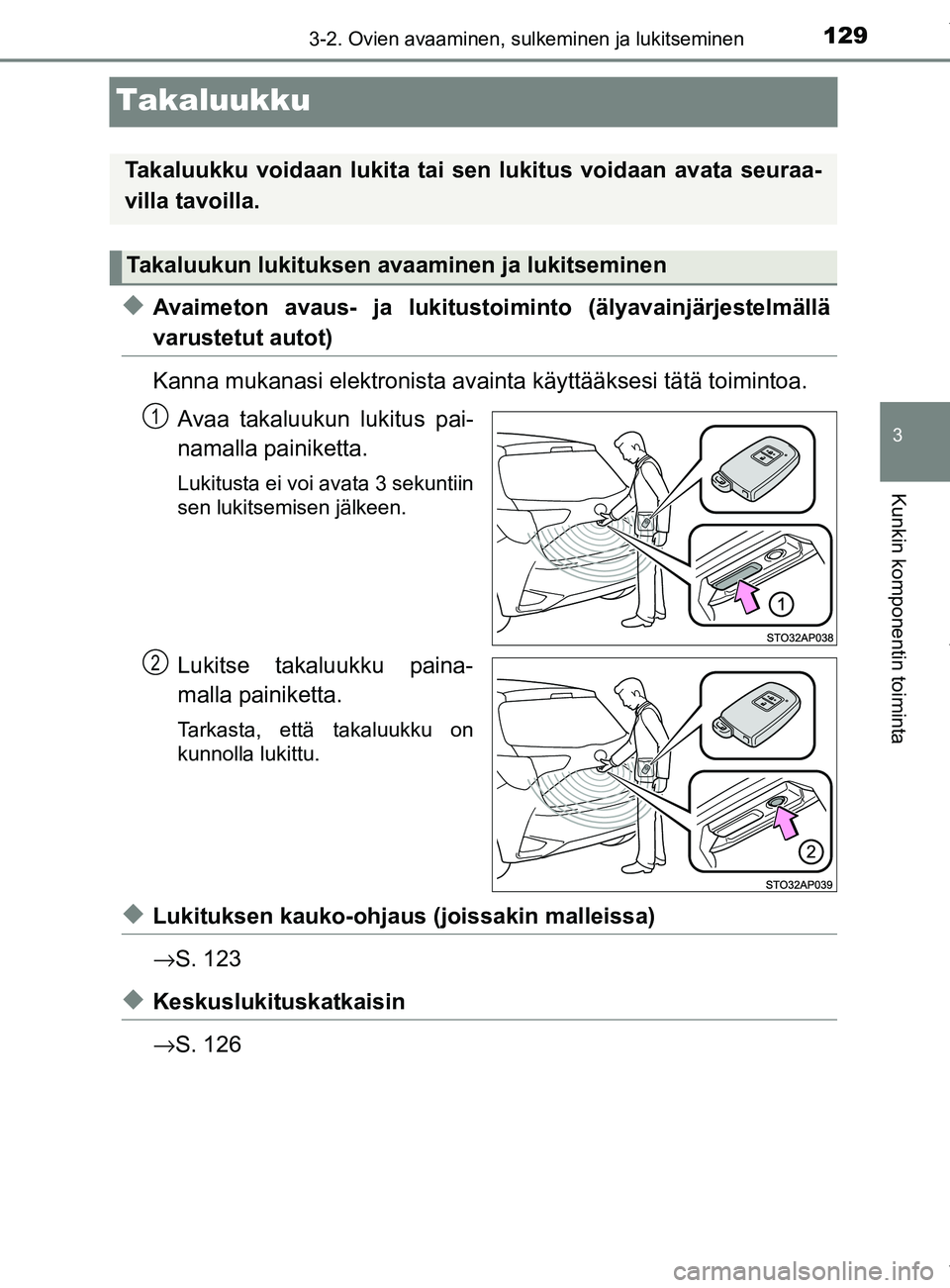 TOYOTA YARIS HATCHBACK 2019  Omistajan Käsikirja (in Finnish) 129
3
3-2. Ovien avaaminen, sulkeminen ja lukitseminen
Kunkin komponentin toiminta
YARIS_F_OM_Europe_OM52A54FI
Takaluukku
uAvaimeton avaus- ja lukitustoiminto (älyavainjärjestelmällä
varustetut au