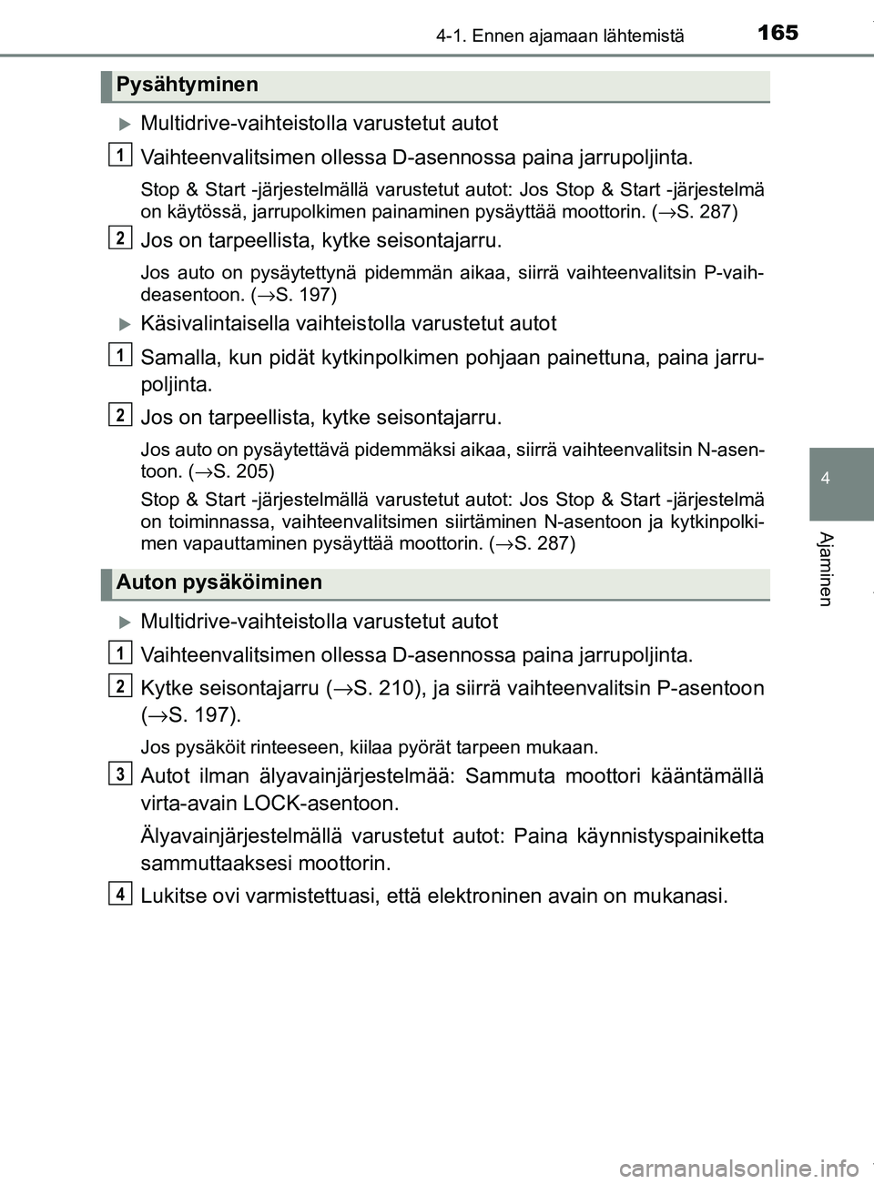 TOYOTA YARIS HATCHBACK 2019  Omistajan Käsikirja (in Finnish) 1654-1. Ennen ajamaan lähtemistä
4
Ajaminen
YARIS_F_OM_Europe_OM52A54FI
Multidrive-vaihteistolla varustetut autot
Vaihteenvalitsimen ollessa D- asennossa paina jarrupoljinta.
Stop & Start -järje
