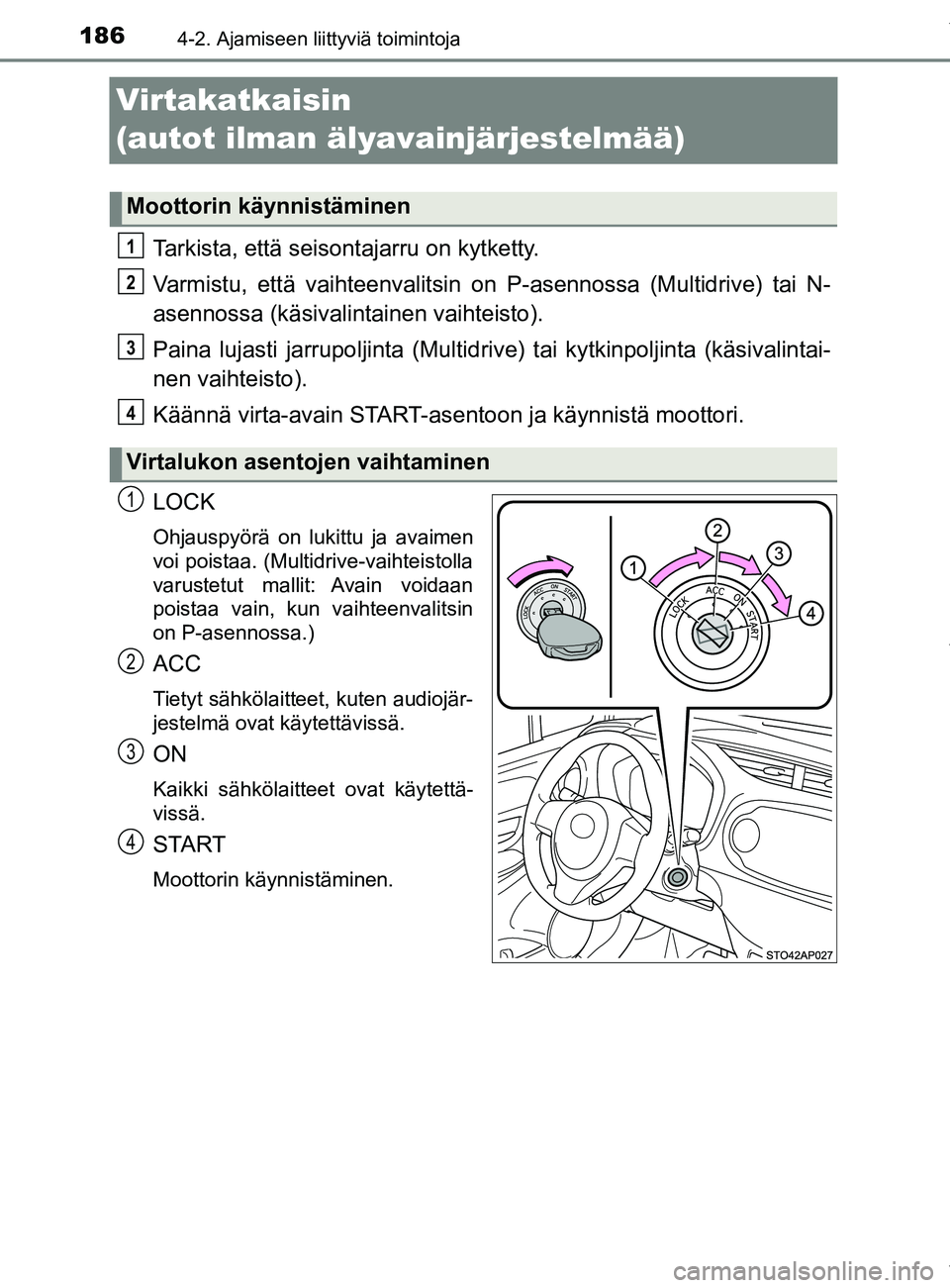 TOYOTA YARIS HATCHBACK 2019  Omistajan Käsikirja (in Finnish) 1864-2. Ajamiseen liittyviä toimintoja
YARIS_F_OM_Europe_OM52A54FI
Virtakatkaisin 
(autot ilman älyavainjärjestelmää)
Tarkista, että seisontajarru on kytketty.
Varmistu, että vaihteenvalitsin o