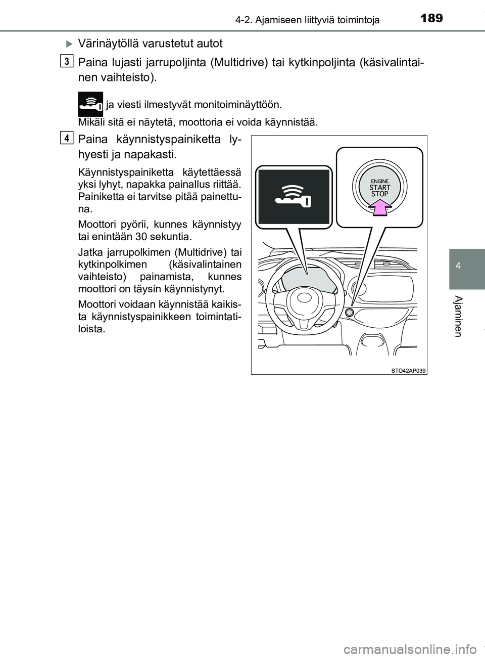 TOYOTA YARIS HATCHBACK 2019  Omistajan Käsikirja (in Finnish) 1894-2. Ajamiseen liittyviä toimintoja
4
Ajaminen
YARIS_F_OM_Europe_OM52A54FI
Värinäytöllä varustetut autot
Paina lujasti jarrupoljinta (Multidrive) tai kytkinpoljinta (käsivalintai-
nen vaih