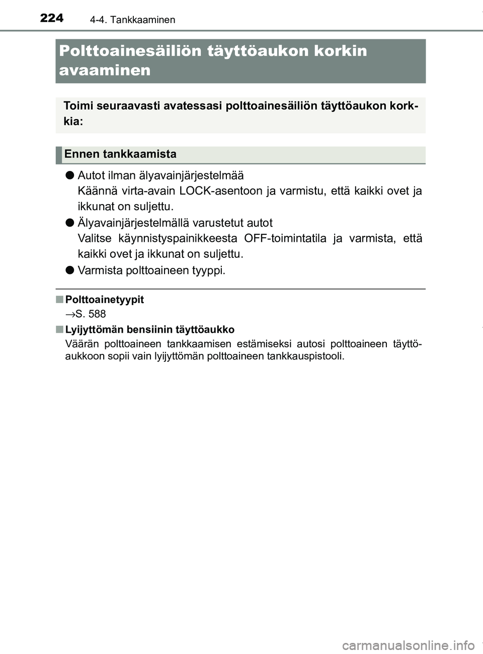 TOYOTA YARIS HATCHBACK 2019  Omistajan Käsikirja (in Finnish) 2244-4. Tankkaaminen
YARIS_F_OM_Europe_OM52A54FI
Polttoainesäiliön täyttöaukon korkin 
avaaminen
lAutot ilman älyavainjärjestelmää 
Käännä virta-avain LOCK-asentoon ja varmistu, että kaikk