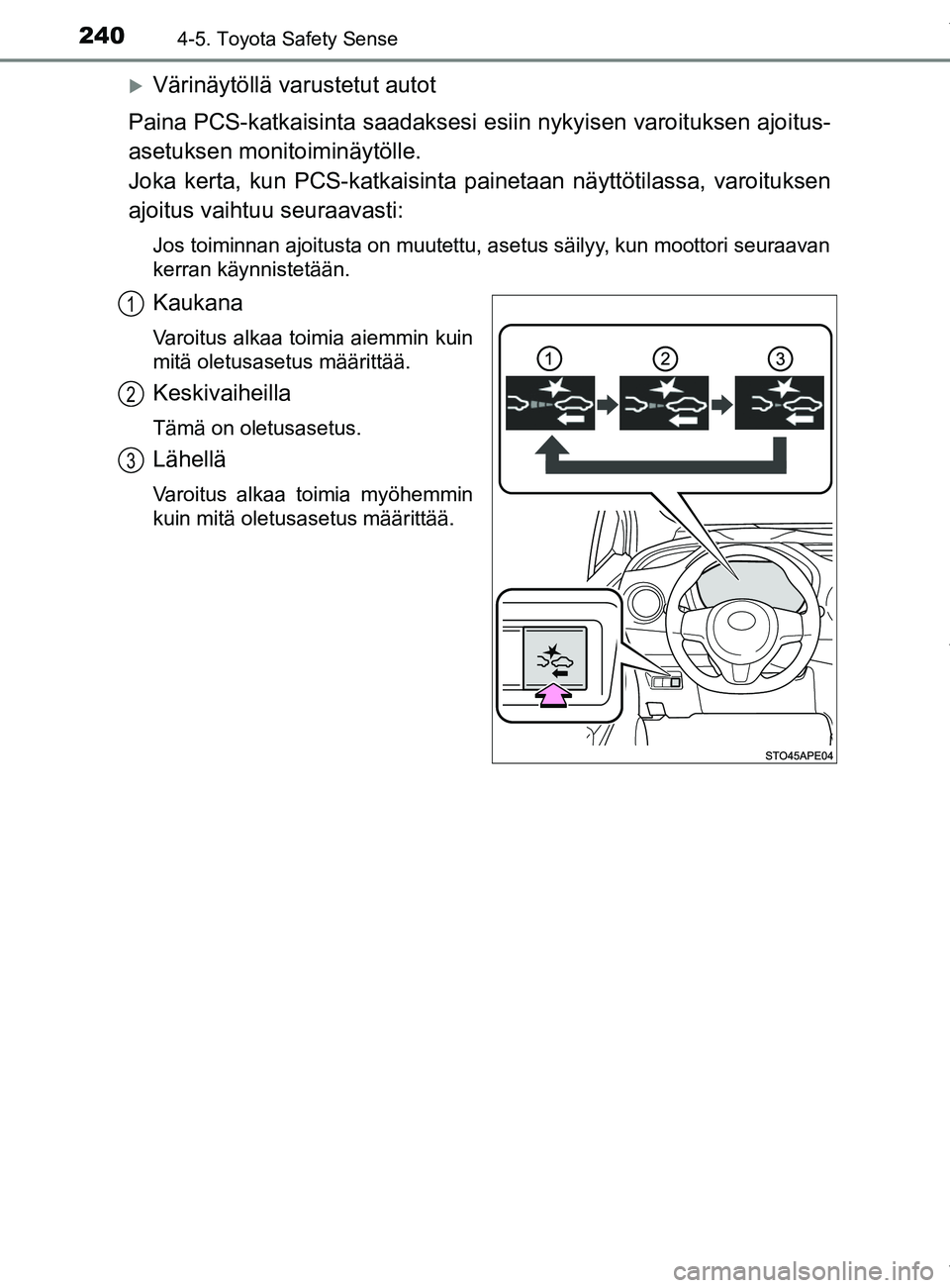 TOYOTA YARIS HATCHBACK 2019  Omistajan Käsikirja (in Finnish) 2404-5. Toyota Safety Sense
YARIS_F_OM_Europe_OM52A54FI
Värinäytöllä varustetut autot
Paina PCS-katkaisinta saadaksesi esiin nykyisen varoituksen ajoitus-
asetuksen monitoiminäytölle. 
Joka k