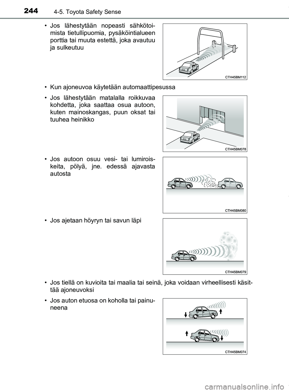 TOYOTA YARIS HATCHBACK 2019  Omistajan Käsikirja (in Finnish) 2444-5. Toyota Safety Sense
YARIS_F_OM_Europe_OM52A54FI• Kun ajoneuvoa käytetään automaattipesussa
• Jos tiellä on kuvioita tai maalia tai seinä, joka voidaan virheellisesti käsit-
tää ajo
