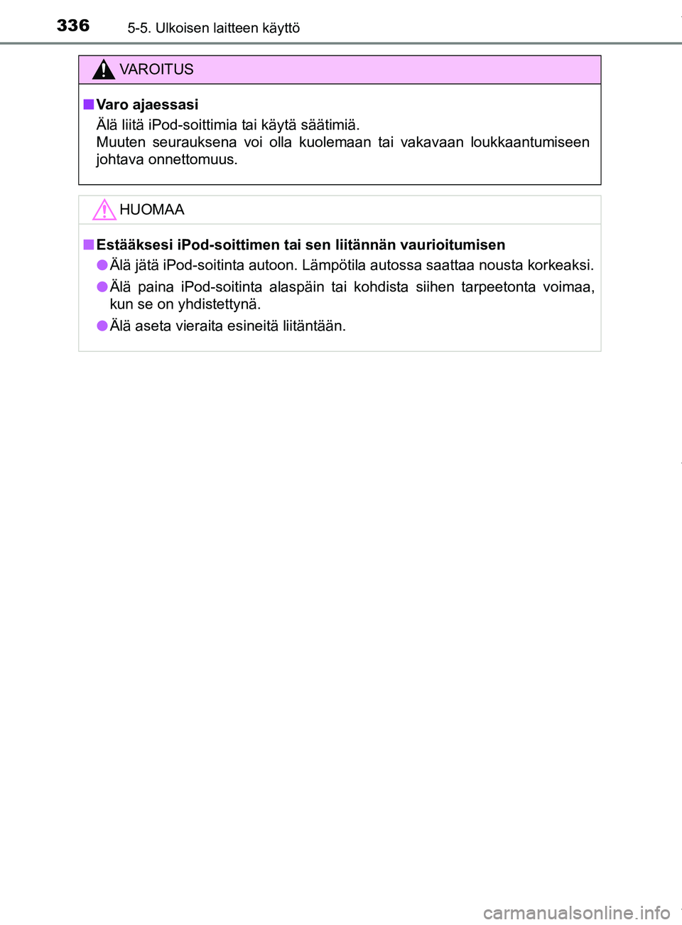 TOYOTA YARIS HATCHBACK 2019  Omistajan Käsikirja (in Finnish) 3365-5. Ulkoisen laitteen käyttö
YARIS_F_OM_Europe_OM52A54FI
VAROITUS
n Varo ajaessasi
Älä liitä iPod-soittimia tai käytä säätimiä.
Muuten seurauksena voi olla kuolemaan tai vakavaan loukkaa