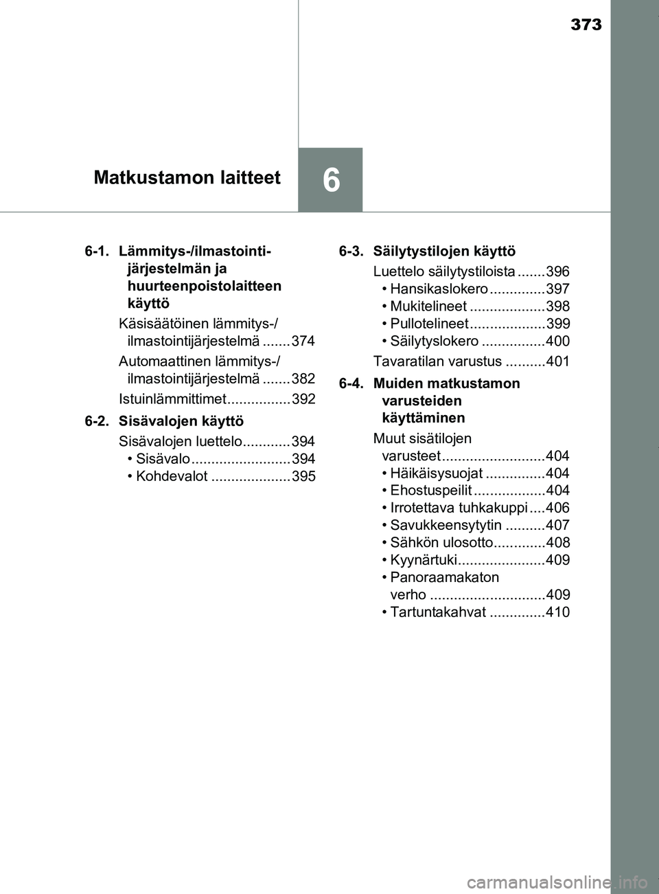 TOYOTA YARIS HATCHBACK 2019 Omistajan Käsikirja (in Finnish) 373
6Matkustamon laitteet
YARIS_F_OM_Europe_OM52A54FI6-1. Lämmitys-/ilmastointi-
järjestelmän ja
huurteenpoistolaitteen
käyttö
Käsisäätöinen lämmitys-/ ilmastointijärjestelmä ....... 374 TOYOTA YARIS HATCHBACK 2019 Omistajan Käsikirja (in Finnish) 373
6Matkustamon laitteet
YARIS_F_OM_Europe_OM52A54FI6-1. Lämmitys-/ilmastointi-
järjestelmän ja
huurteenpoistolaitteen
käyttö
Käsisäätöinen lämmitys-/ ilmastointijärjestelmä ....... 374