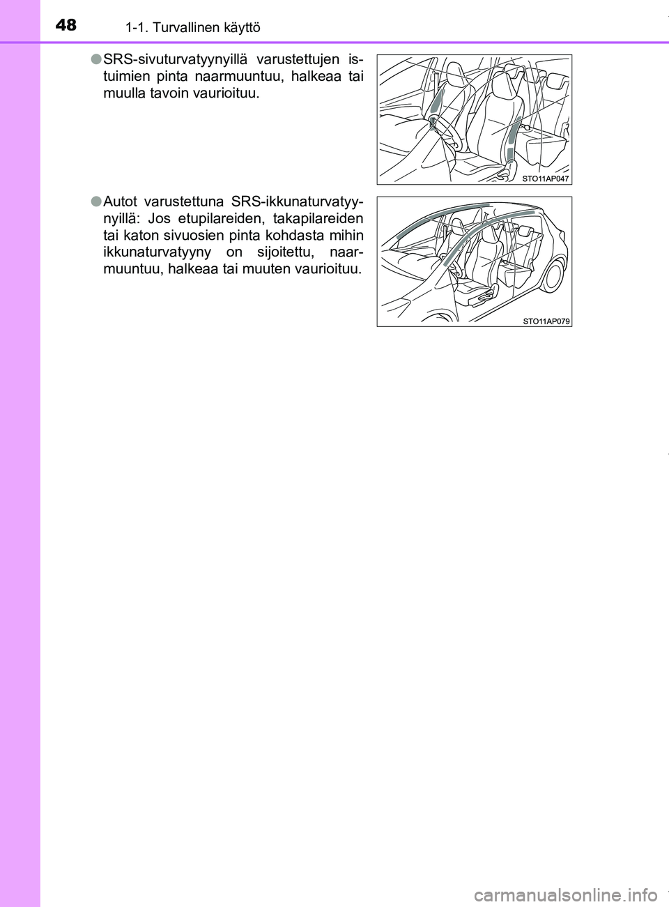 TOYOTA YARIS HATCHBACK 2019  Omistajan Käsikirja (in Finnish) 481-1. Turvallinen käyttö
YARIS_F_OM_Europe_OM52A54FIl
SRS-sivuturvatyynyillä varustettujen is-
tuimien pinta naarmuuntuu, halkeaa tai
muulla tavoin vaurioituu.
l Autot varustettuna SRS-ikkunaturva