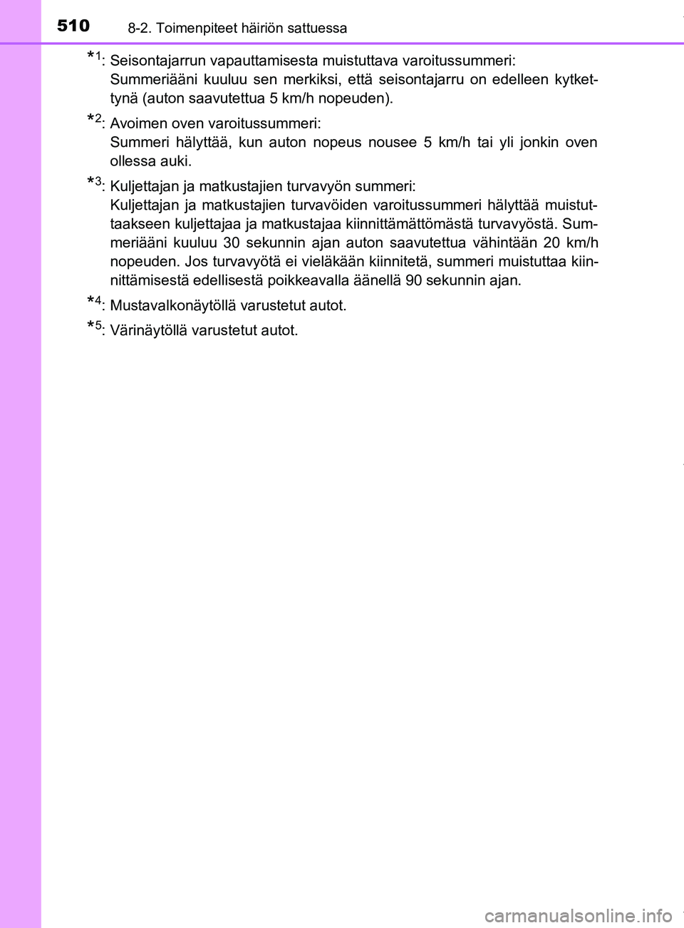 TOYOTA YARIS HATCHBACK 2019  Omistajan Käsikirja (in Finnish) 5108-2. Toimenpiteet häiriön sattuessa
YARIS_F_OM_Europe_OM52A54FI
*1: Seisontajarrun vapauttamisesta muistuttava varoitussummeri: Summeriääni kuuluu sen merkiksi, että seisontajarru on edelleen 
