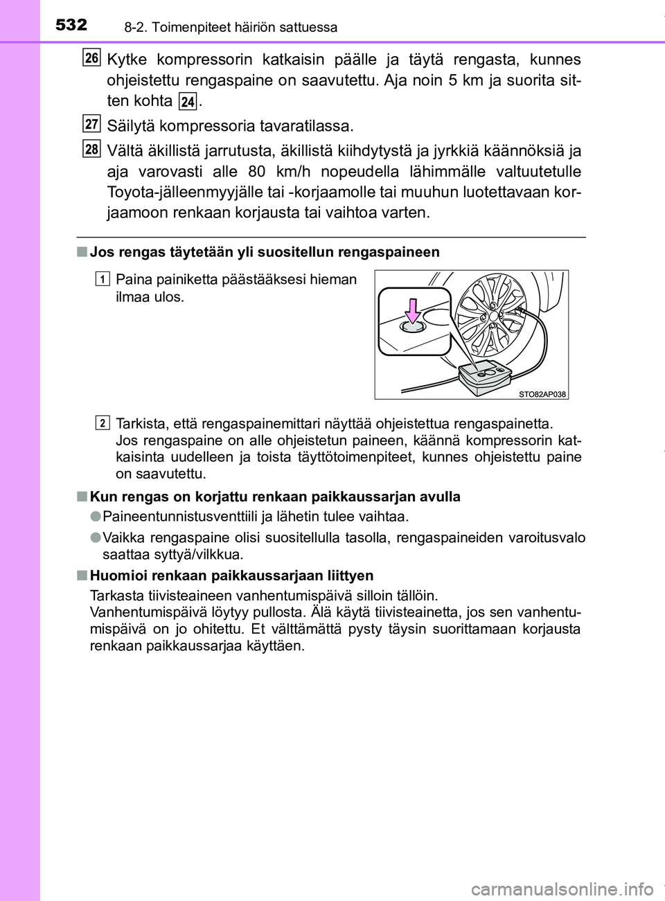 TOYOTA YARIS HATCHBACK 2019 Omistajan Käsikirja (in Finnish) 5328-2. Toimenpiteet häiriön sattuessa
YARIS_F_OM_Europe_OM52A54FI
Kytke kompressorin katkaisin päälle ja täytä rengasta, kunnes
ohjeistettu rengaspaine on saavutettu. Aja noin 5 km ja suorita s TOYOTA YARIS HATCHBACK 2019 Omistajan Käsikirja (in Finnish) 5328-2. Toimenpiteet häiriön sattuessa
YARIS_F_OM_Europe_OM52A54FI
Kytke kompressorin katkaisin päälle ja täytä rengasta, kunnes
ohjeistettu rengaspaine on saavutettu. Aja noin 5 km ja suorita s