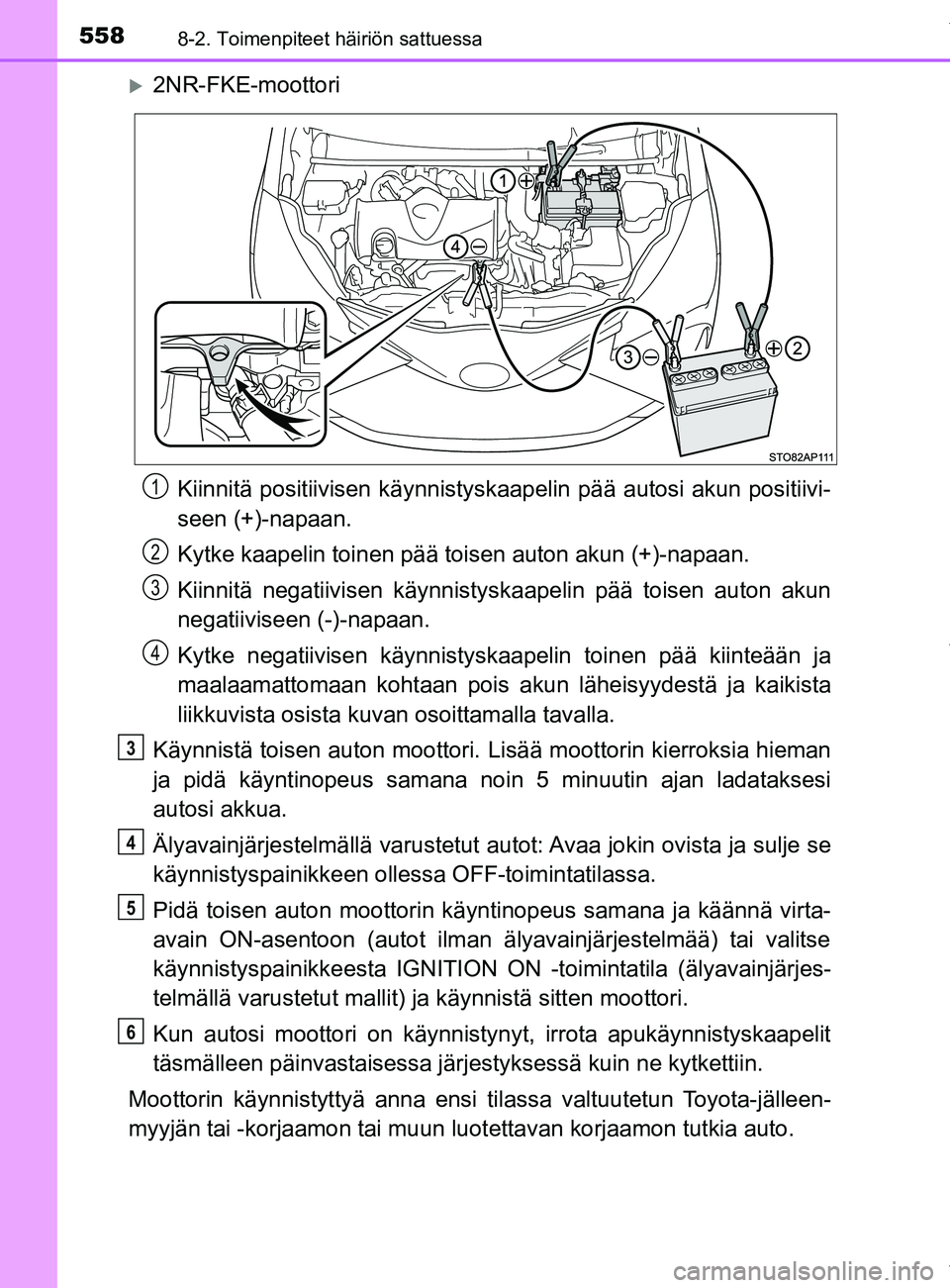 TOYOTA YARIS HATCHBACK 2019  Omistajan Käsikirja (in Finnish) 5588-2. Toimenpiteet häiriön sattuessa
YARIS_F_OM_Europe_OM52A54FI
2NR-FKE-moottoriKiinnitä positiivisen kä ynnistyskaapelin pää autosi akun positiivi-
seen (+)-napaan.
Kytke kaapelin toinen 