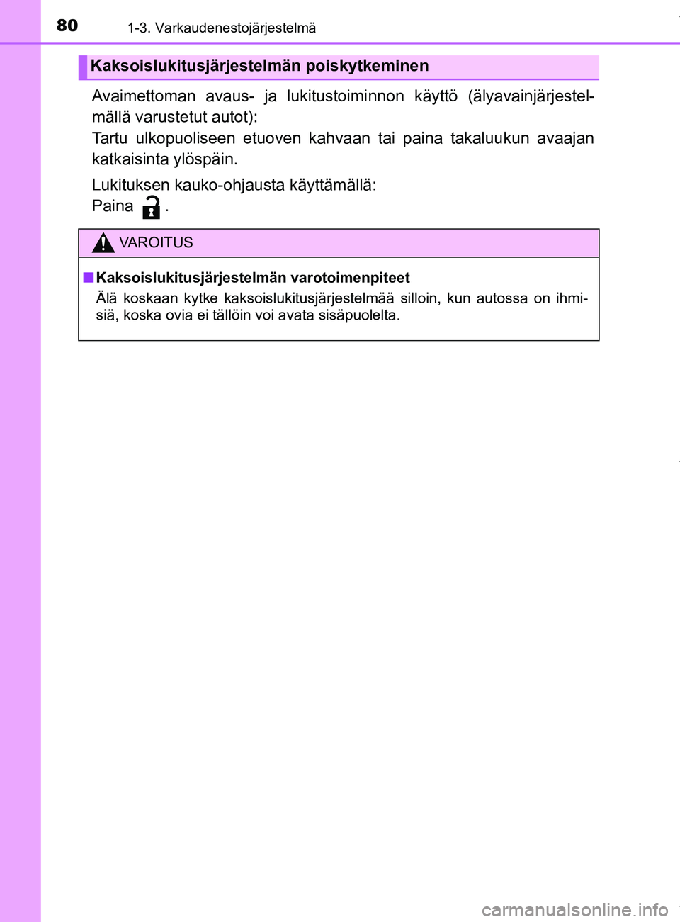 TOYOTA YARIS HATCHBACK 2019  Omistajan Käsikirja (in Finnish) 801-3. Varkaudenestojärjestelmä
YARIS_F_OM_Europe_OM52A54FI
Avaimettoman avaus- ja lukitustoiminnon käyttö (älyavainjärjestel-
mällä varustetut autot):
Tartu ulkopuoliseen etuoven kahvaan tai 