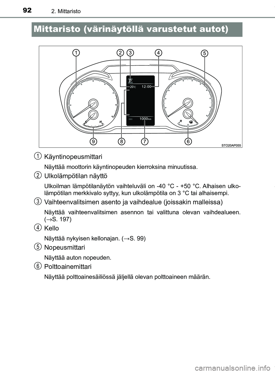 TOYOTA YARIS HATCHBACK 2019  Omistajan Käsikirja (in Finnish) 922. Mittaristo
YARIS_F_OM_Europe_OM52A54FI
Mittaristo (värinäytöllä varustetut autot)
Käyntinopeusmittari
Näyttää moottorin käyntinopeuden kierroksina minuutissa.
Ulkolämpötilan näyttö
U