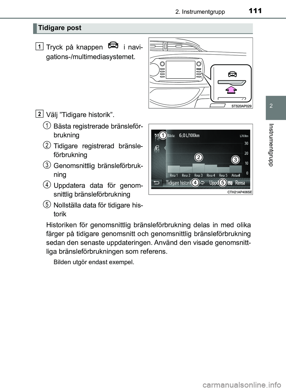 TOYOTA YARIS HATCHBACK 2019  Bruksanvisningar (in Swedish) 1112. Instrumentgrupp
2
Instrumentgrupp
OM52A54SE
Tryck på knappen   i navi-
gations-/multimediasystemet.
Välj ”Tidigare historik”. Bästa registrerade bränsleför-
brukning
Tidigare registrera