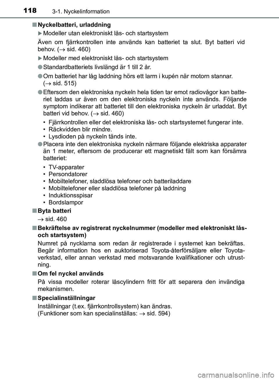 TOYOTA YARIS HATCHBACK 2019  Bruksanvisningar (in Swedish) 1183-1. Nyckelinformation
OM52A54SEn
Nyckelbatteri, urladdning
Modeller utan elektroniskt lås- och startsystem
Även om fjärrkontrollen inte används kan batteriet ta slut. Byt batteri vid
behov.