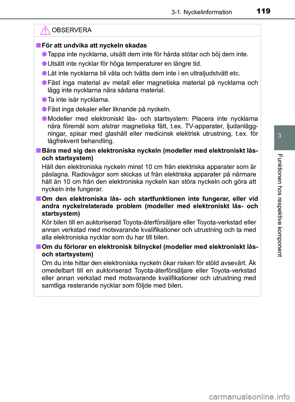 TOYOTA YARIS HATCHBACK 2019  Bruksanvisningar (in Swedish) 1193-1. Nyckelinformation
3
Funktionen hos respektive komponent
OM52A54SE
OBSERVERA
nFör att undvika att nyckeln skadas
l Tappa inte nycklarna, utsätt dem inte för hårda stötar och böj dem inte.