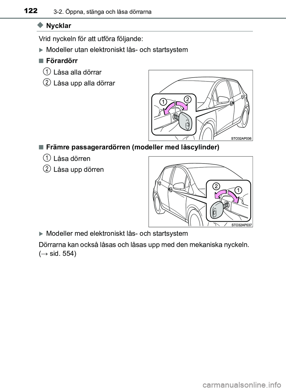 TOYOTA YARIS HATCHBACK 2019  Bruksanvisningar (in Swedish) 1223-2. Öppna, stänga och låsa dörrarna
OM52A54SE
uNycklar
Vrid nyckeln för att utföra följande:
Modeller utan elektroniskt lås- och startsystem
nFörardörr Låsa alla dörrar
Låsa upp al