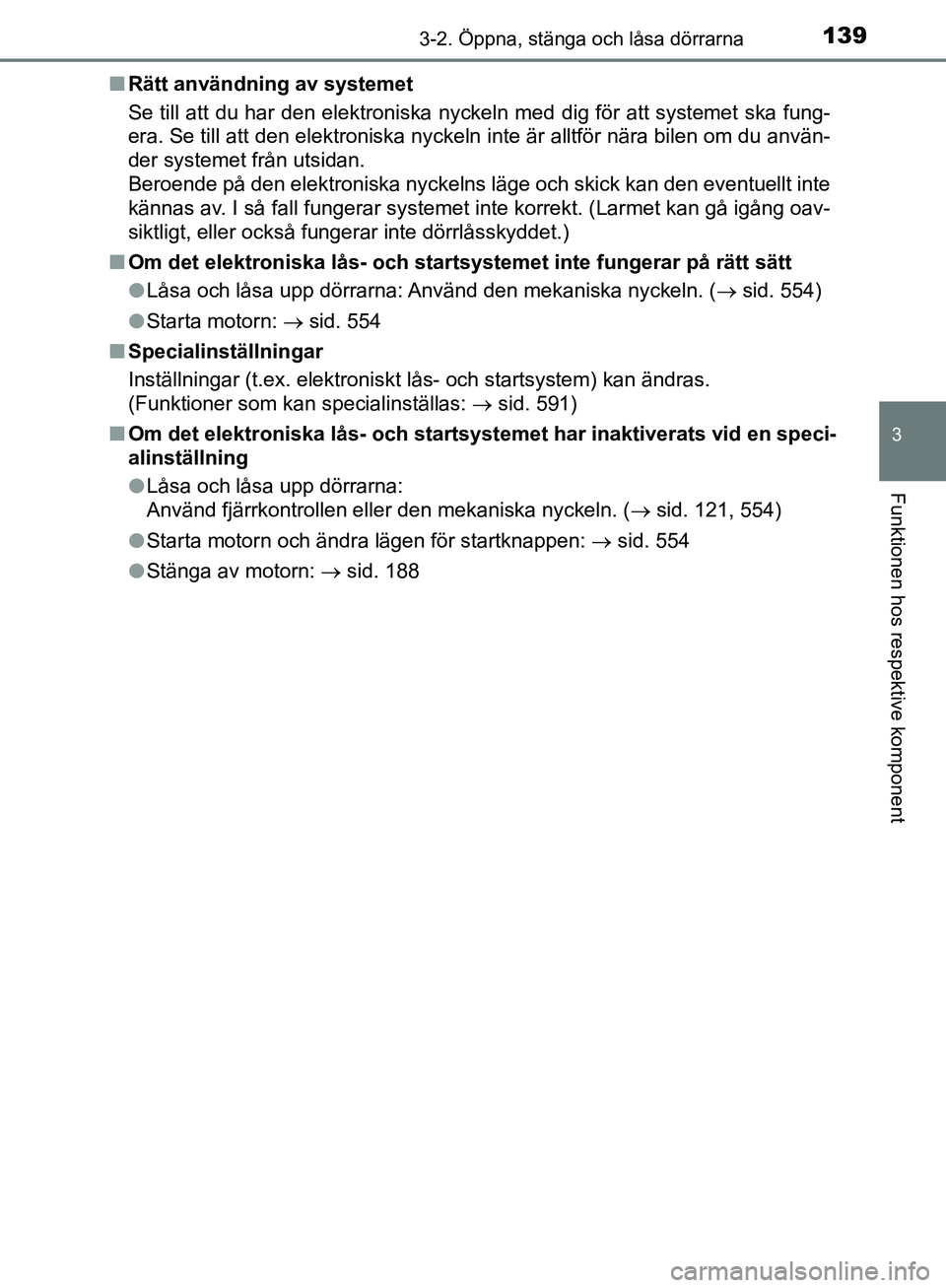 TOYOTA YARIS HATCHBACK 2019  Bruksanvisningar (in Swedish) 1393-2. Öppna, stänga och låsa dörrarna
3
Funktionen hos respektive komponent
OM52A54SEn
Rätt användning av systemet
Se till att du har den elektroniska nyckeln med dig för att systemet \
ska f