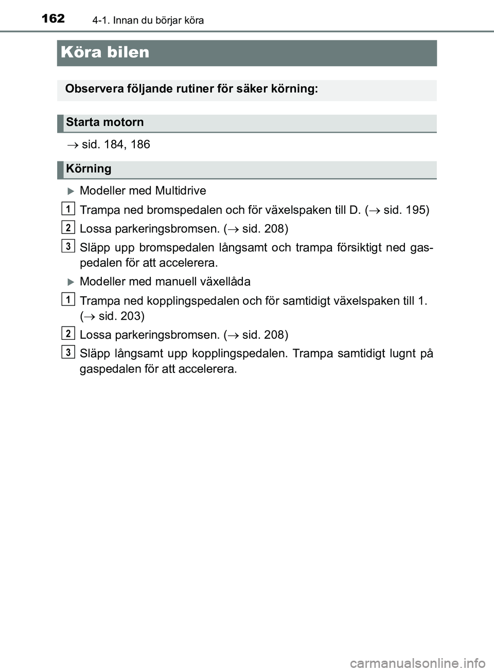 TOYOTA YARIS HATCHBACK 2019  Bruksanvisningar (in Swedish) 1624-1. Innan du börjar köra
OM52A54SE
Köra bilen
 sid. 184, 186
Modeller med Multidrive
Trampa ned bromsped alen och för växelspaken till D. (  sid. 195)
Lossa parkeringsbromsen. (  