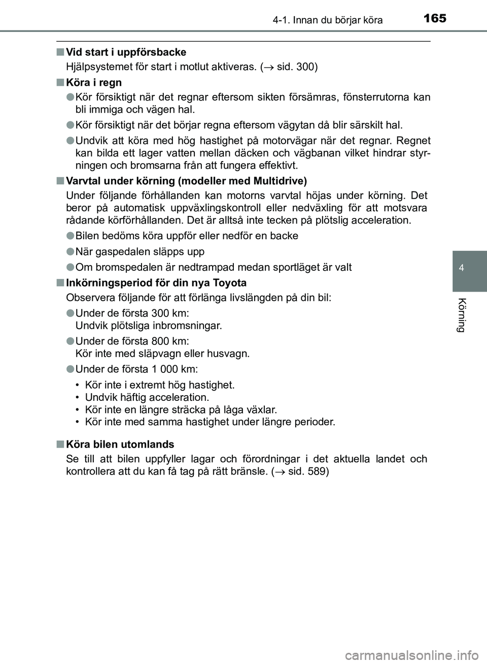 TOYOTA YARIS HATCHBACK 2019  Bruksanvisningar (in Swedish) 1654-1. Innan du börjar köra
4
Körning
OM52A54SE
nVid start i uppförsbacke
Hjälpsystemet för start i motlut aktiveras. ( sid. 300)
n Köra i regn
lKör försiktigt när det regnar eftersom si