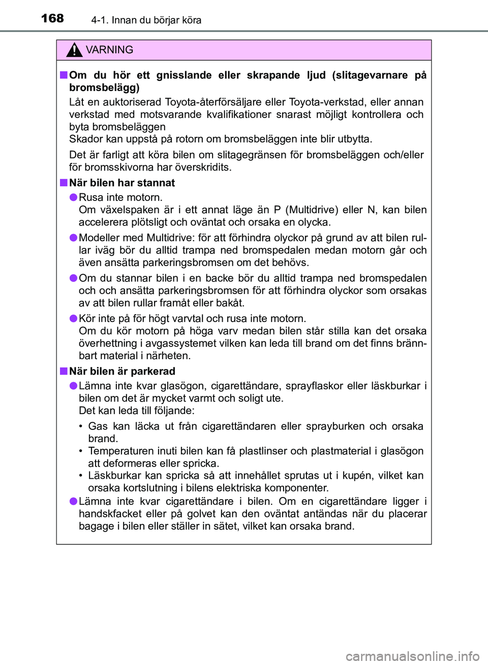 TOYOTA YARIS HATCHBACK 2019  Bruksanvisningar (in Swedish) 1684-1. Innan du börjar köra
OM52A54SE
VA R N I N G
nOm du hör ett gnisslande eller  skrapande ljud (slitagevarnare på
bromsbelägg)
Låt en auktoriserad Toyota-återförsäljare eller Toyota-verk