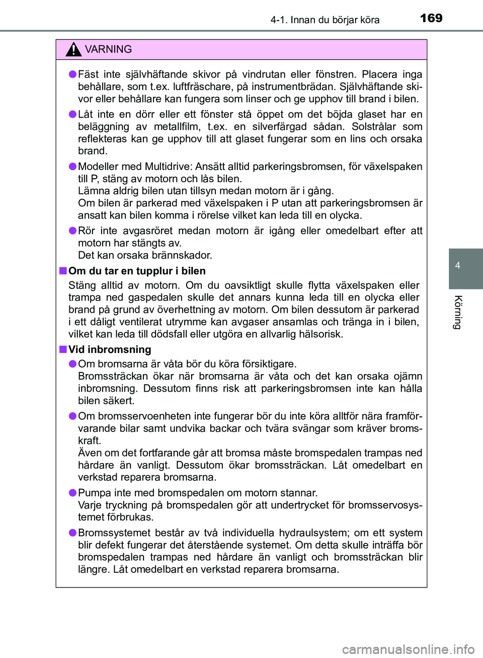 TOYOTA YARIS HATCHBACK 2019  Bruksanvisningar (in Swedish) 1694-1. Innan du börjar köra
4
Körning
OM52A54SE
VA R N I N G
lFäst inte självhäftande skivor på vindrutan eller fönstren. Placera inga
behållare, som t.ex. luftfräschare, på instrumentbrä