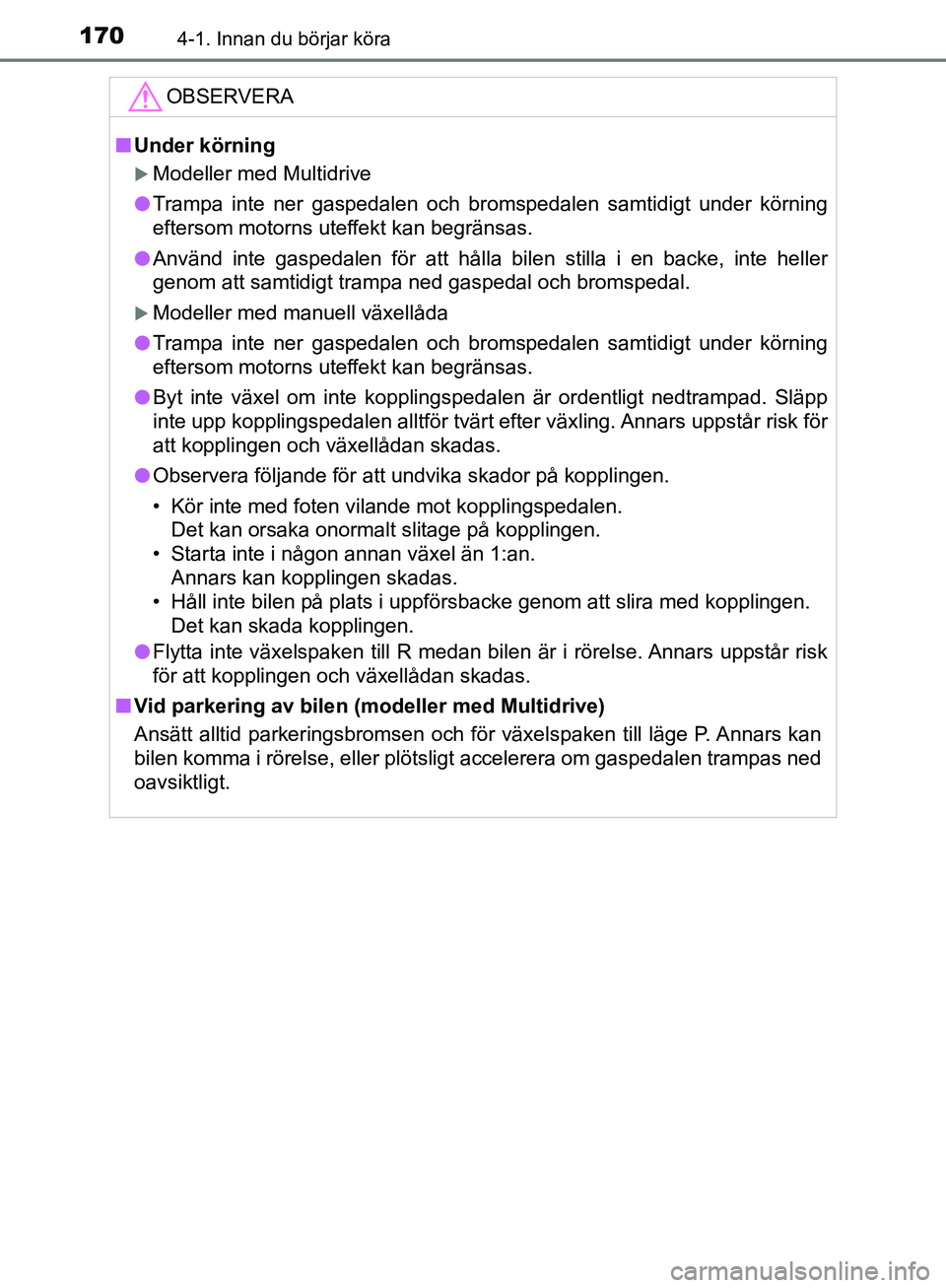 TOYOTA YARIS HATCHBACK 2019  Bruksanvisningar (in Swedish) 1704-1. Innan du börjar köra
OM52A54SE
OBSERVERA
nUnder körning
Modeller med Multidrive
l Trampa inte ner gaspedalen och bromspedalen samtidigt under körning
eftersom motorns uteffekt kan begr