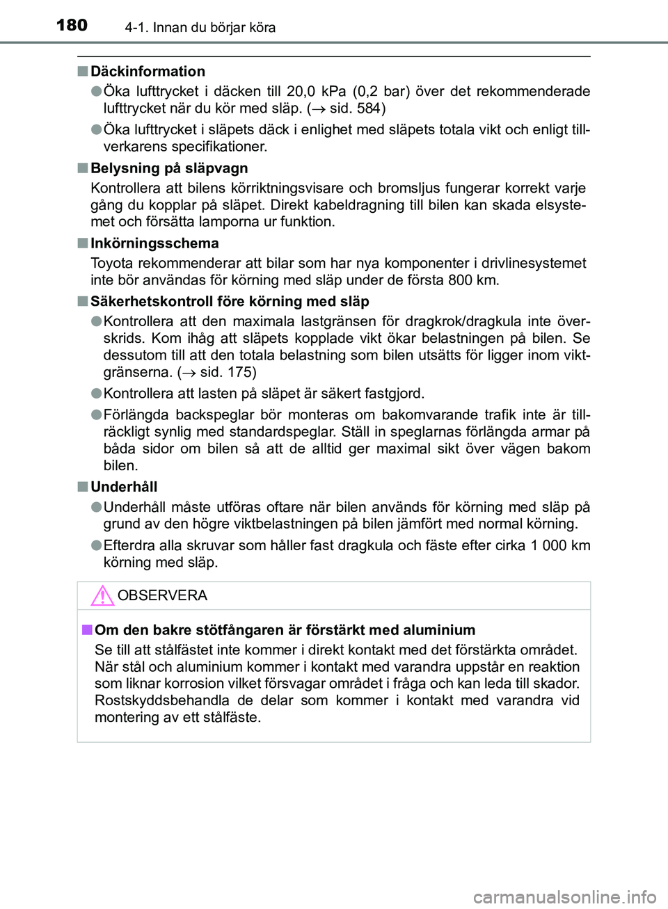 TOYOTA YARIS HATCHBACK 2019  Bruksanvisningar (in Swedish) 1804-1. Innan du börjar köra
OM52A54SE
nDäckinformation
lÖka lufttrycket i däcken till 20,0 kPa (0,2 bar) över det rekommenderade
lufttrycket när du kör med släp. (  sid. 584)
l Öka luftt