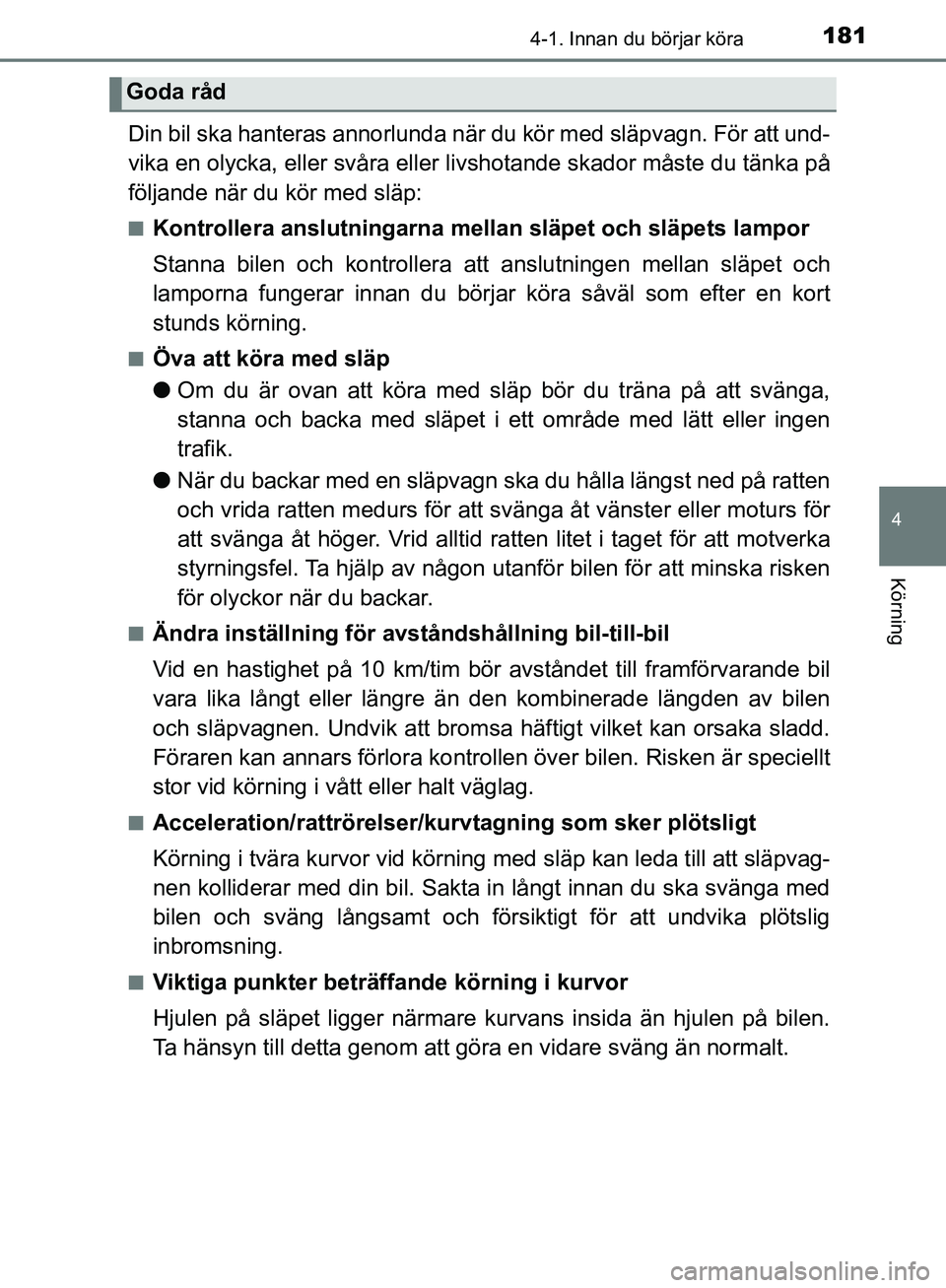 TOYOTA YARIS HATCHBACK 2019  Bruksanvisningar (in Swedish) 1814-1. Innan du börjar köra
4
Körning
OM52A54SE
Din bil ska hanteras annorlunda när du kör med släpvagn. För att und-
vika en olycka, eller svåra eller livshotande skador måste du tänka på