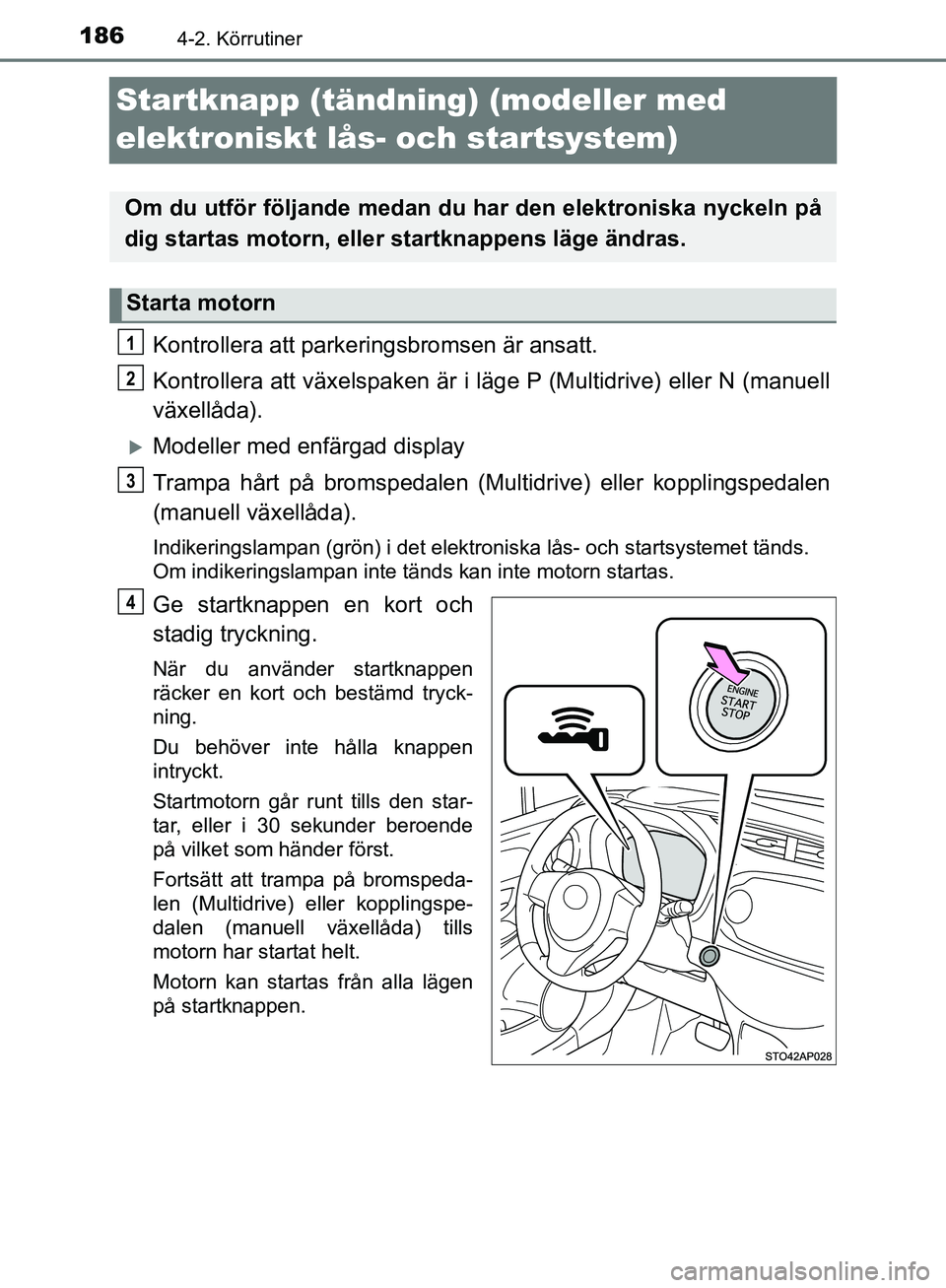 TOYOTA YARIS HATCHBACK 2019  Bruksanvisningar (in Swedish) 1864-2. Körrutiner
OM52A54SE
Startknapp (tändning) (modeller med 
elektroniskt lås-  och startsystem)
Kontrollera att parkeringsbromsen är ansatt.
Kontrollera att växelspaken är i läge P (Multi