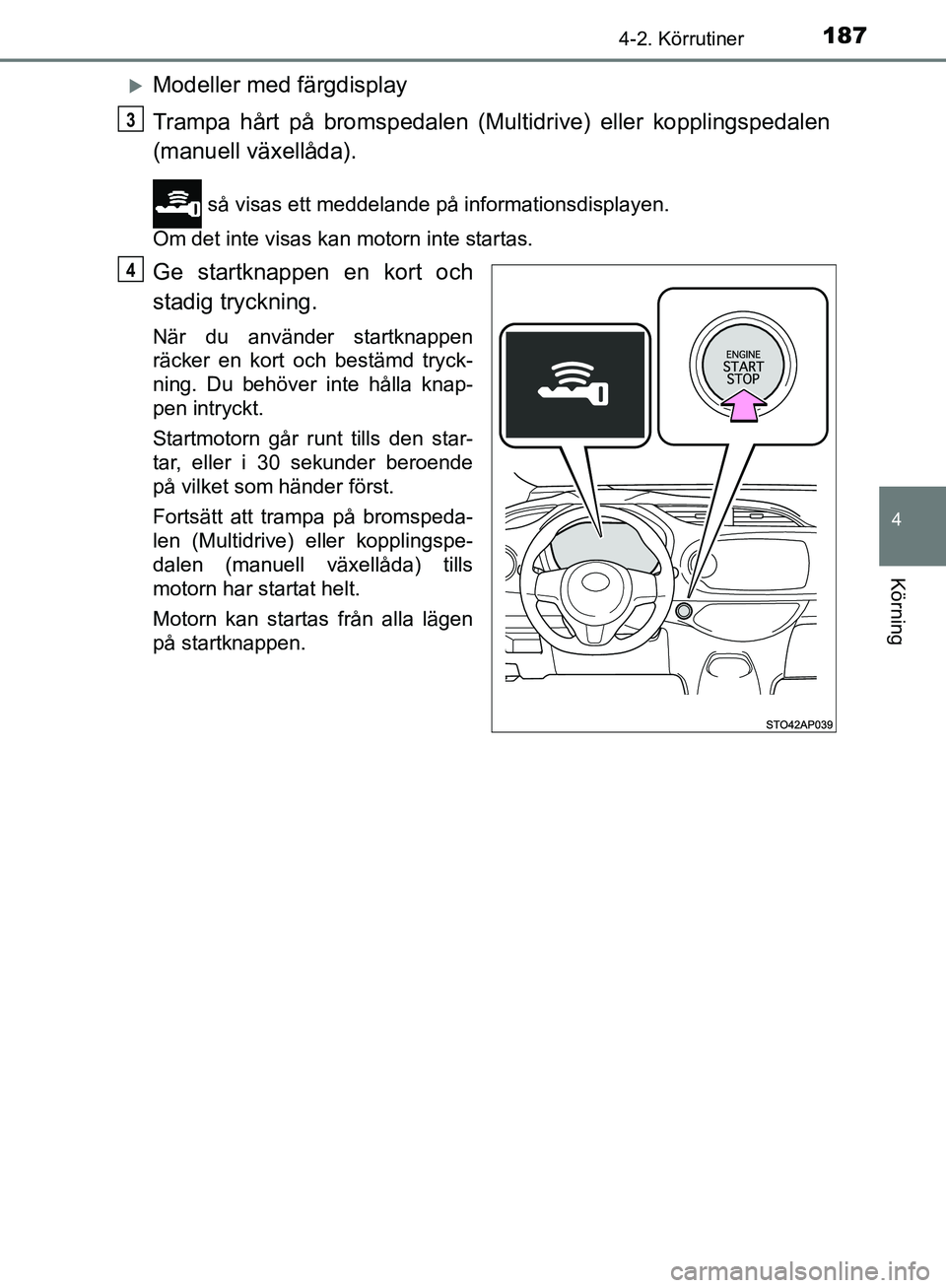 TOYOTA YARIS HATCHBACK 2019  Bruksanvisningar (in Swedish) 1874-2. Körrutiner
4
Körning
OM52A54SE
Modeller med färgdisplay
Trampa hårt på bromspedalen (Multidrive) eller kopplingspedalen
(manuell växellåda).
 så visas ett meddelande på information