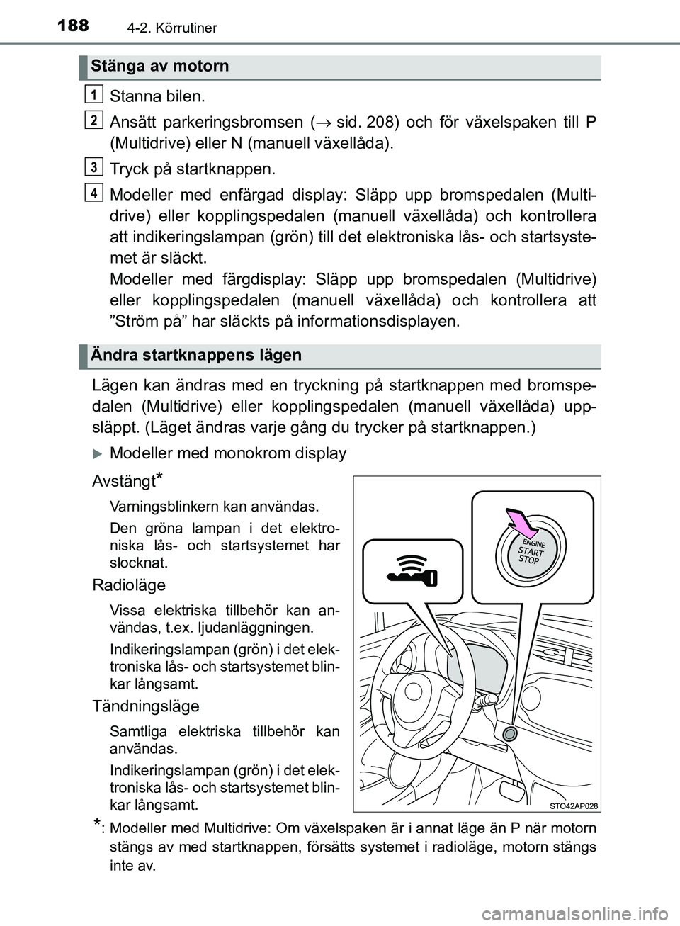 TOYOTA YARIS HATCHBACK 2019  Bruksanvisningar (in Swedish) 1884-2. Körrutiner
OM52A54SE
Stanna bilen.
Ansätt parkeringsbromsen ( sid. 208) och för växelspaken till P
(Multidrive) eller N (manuell växellåda).
Tryck på startknappen.
Modeller med enfä