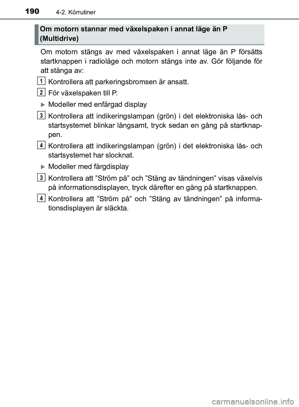 TOYOTA YARIS HATCHBACK 2019  Bruksanvisningar (in Swedish) 1904-2. Körrutiner
OM52A54SE
Om motorn stängs av med växelspaken i annat läge än P försätts
startknappen i radioläge och motorn stängs inte av. Gör följande för
att stänga av:
Kontrollera