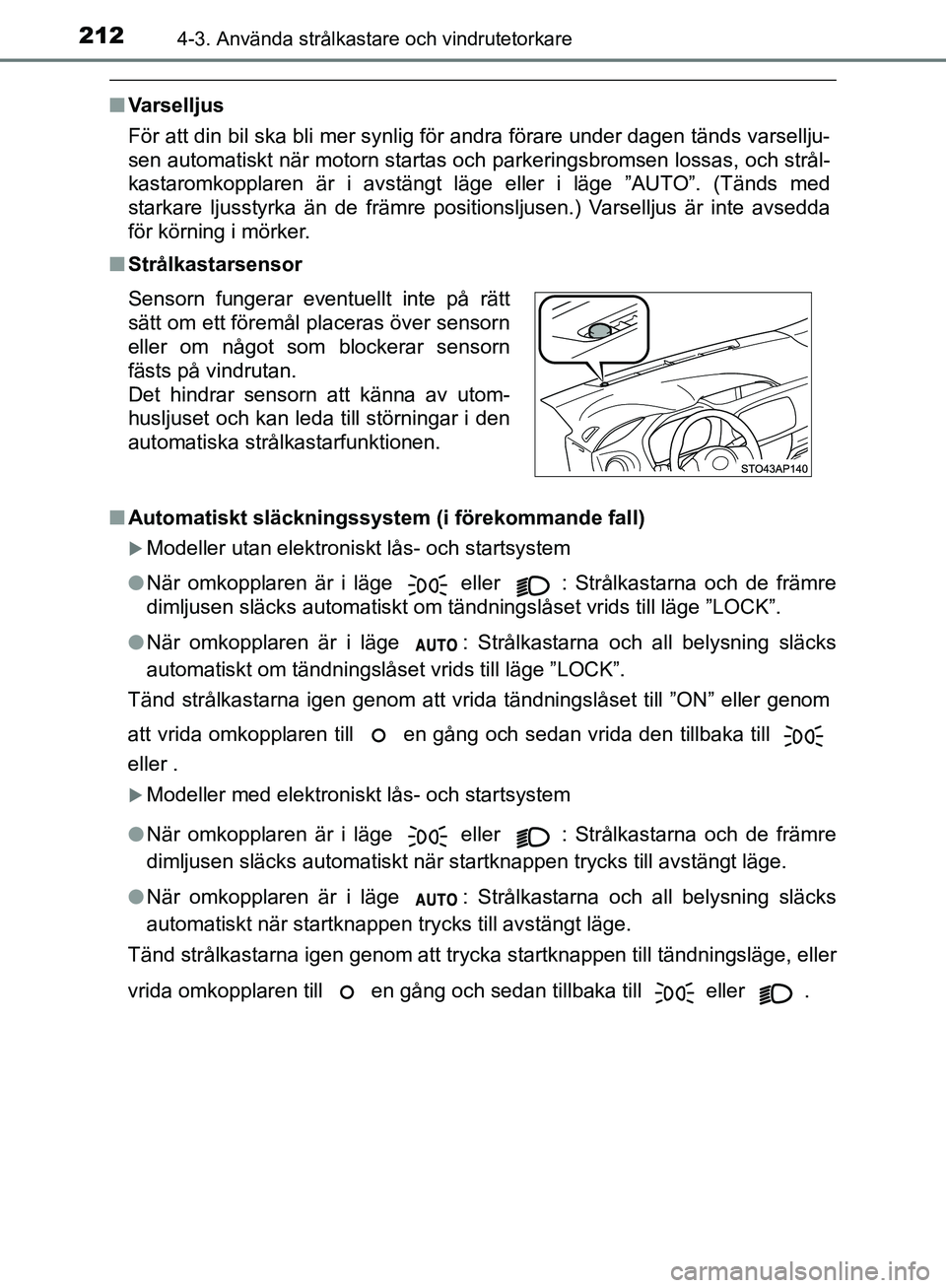 TOYOTA YARIS HATCHBACK 2019  Bruksanvisningar (in Swedish) 2124-3. Använda strålkastare och vindrutetorkare
OM52A54SE
nVarselljus
För att din bil ska bli mer synlig för andra förare under dagen tänds varsellju-
sen automatiskt när motorn startas och pa