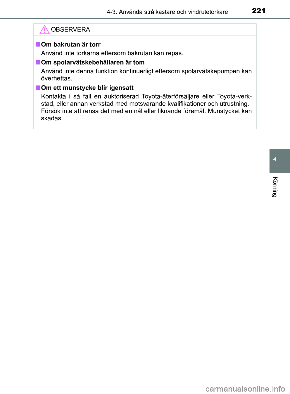 TOYOTA YARIS HATCHBACK 2019  Bruksanvisningar (in Swedish) 2214-3. Använda strålkastare och vindrutetorkare
4
Körning
OM52A54SE
OBSERVERA
nOm bakrutan är torr
Använd inte torkarna eftersom bakrutan kan repas.
n Om spolarvätskebehållaren är tom
Använd