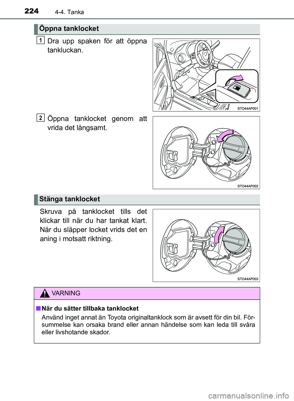 TOYOTA YARIS HATCHBACK 2019  Bruksanvisningar (in Swedish) 2244-4. Tanka
OM52A54SE
Dra upp spaken för att öppna
tankluckan.
Öppna tanklocket genom att
vrida det långsamt.
Skruva på tanklocket tills det
klickar till när du  har tankat klart.
När du slä