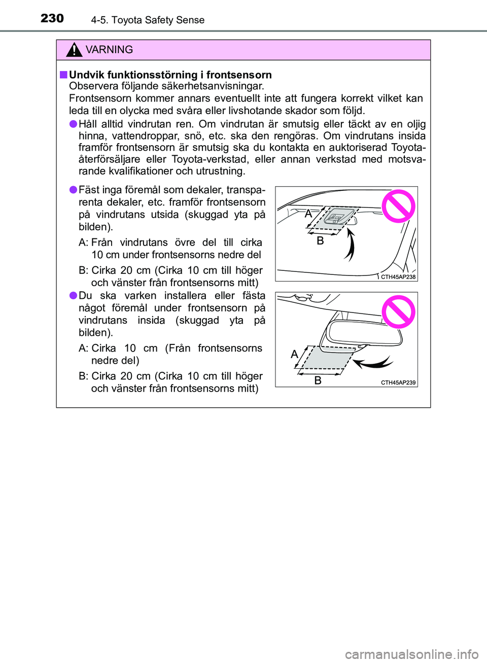 TOYOTA YARIS HATCHBACK 2019  Bruksanvisningar (in Swedish) 2304-5. Toyota Safety Sense
OM52A54SE
VA R N I N G
nUndvik funktionsstörning i frontsensorn
Observera följande säkerhetsanvisningar.
Frontsensorn kommer annars eventuellt inte att fungera korrekt v