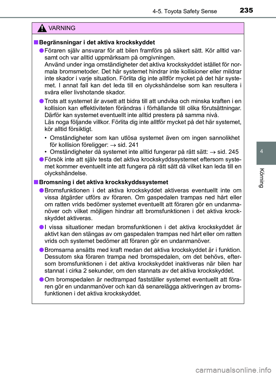 TOYOTA YARIS HATCHBACK 2019  Bruksanvisningar (in Swedish) 2354-5. Toyota Safety Sense
4
Körning
OM52A54SE
VA R N I N G
nBegränsningar i det aktiva krockskyddet
l Föraren själv ansvarar för att bilen framförs på säkert sätt. Kör alltid var-
samt och