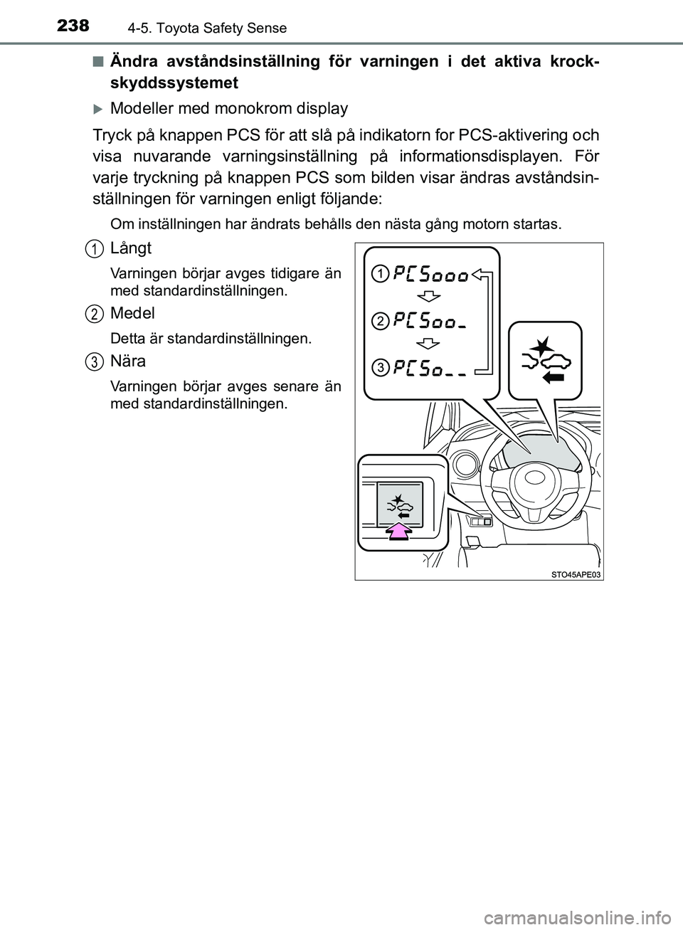 TOYOTA YARIS HATCHBACK 2019  Bruksanvisningar (in Swedish) 2384-5. Toyota Safety Sense
OM52A54SEn
Ändra avståndsinställning fö
r varningen i det aktiva krock-
skyddssystemet
Modeller med monokrom display
Tryck på knappen PCS för att slå på indikato