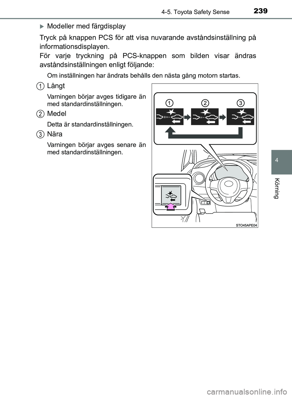 TOYOTA YARIS HATCHBACK 2019  Bruksanvisningar (in Swedish) 2394-5. Toyota Safety Sense
4
Körning
OM52A54SE
Modeller med färgdisplay
Tryck på knappen PCS för att visa nuvarande avståndsinställning på
informationsdisplayen. 
För varje tryckning på P