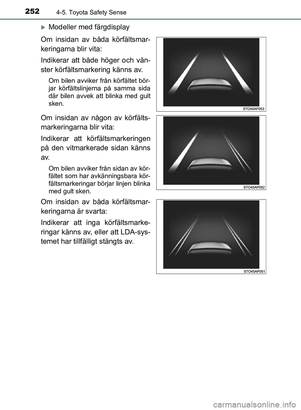 TOYOTA YARIS HATCHBACK 2019  Bruksanvisningar (in Swedish) 2524-5. Toyota Safety Sense
OM52A54SE
Modeller med färgdisplay
Om insidan av båda körfältsmar-
keringarna blir vita:
Indikerar att både höger och vän-
ster körfältsmarkering känns av.
Om 