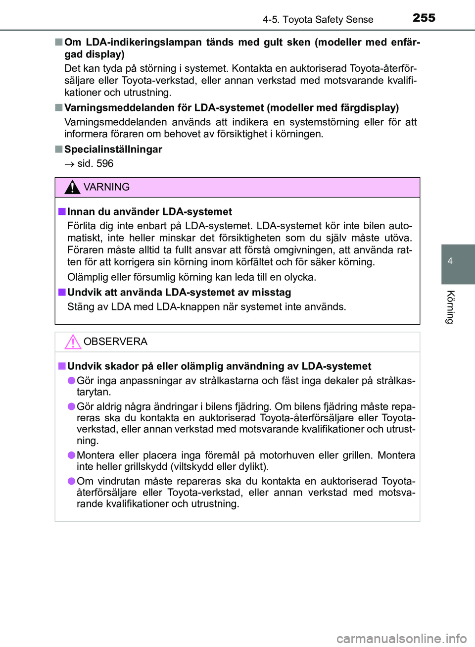 TOYOTA YARIS HATCHBACK 2019  Bruksanvisningar (in Swedish) 2554-5. Toyota Safety Sense
4
Körning
OM52A54SEn
Om LDA-indikeringslampan tänds  med gult sken (modeller med enfär-
gad display)
Det kan tyda på störning i systemet. Kontakta en auktoriserad Toyo