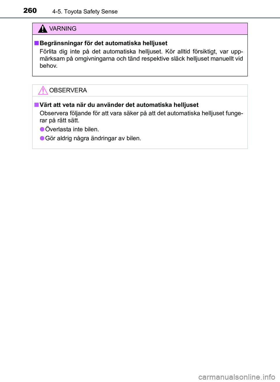 TOYOTA YARIS HATCHBACK 2019  Bruksanvisningar (in Swedish) 2604-5. Toyota Safety Sense
OM52A54SE
VA R N I N G
nBegränsningar för det automatiska helljuset
Förlita dig inte på det automatiska helljuset. Kör alltid försiktigt, var upp-
märksam på omgivn