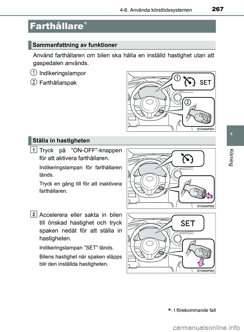 TOYOTA YARIS HATCHBACK 2019  Bruksanvisningar (in Swedish) 267
4
4-6. Använda körstödssystemen
Körning
OM52A54SE
Farthållare
Använd farthållaren om bilen ska hålla en inställd hastighet utan att
gaspedalen används.
Indikeringslampor
Farthållarsp