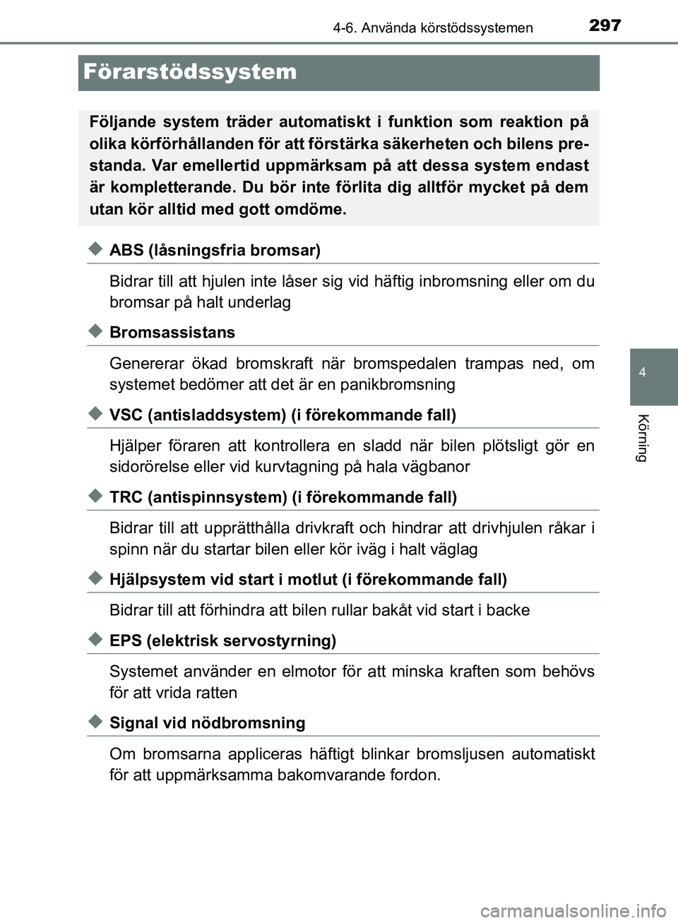 TOYOTA YARIS HATCHBACK 2019  Bruksanvisningar (in Swedish) 297
4
4-6. Använda körstödssystemen
Körning
OM52A54SE
Förarstödssystem
uABS (låsningsfria bromsar)
Bidrar till att hjulen inte låser sig vid häftig inbromsning eller om du
bromsar på halt un