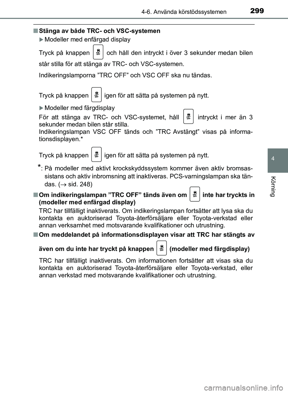 TOYOTA YARIS HATCHBACK 2019  Bruksanvisningar (in Swedish) 2994-6. Använda körstödssystemen
4
Körning
OM52A54SE
nStänga av både TRC- och VSC-systemen
Modeller med enfärgad display
Tryck på knappen
  och håll den intryckt i över 3 sekunder medan b