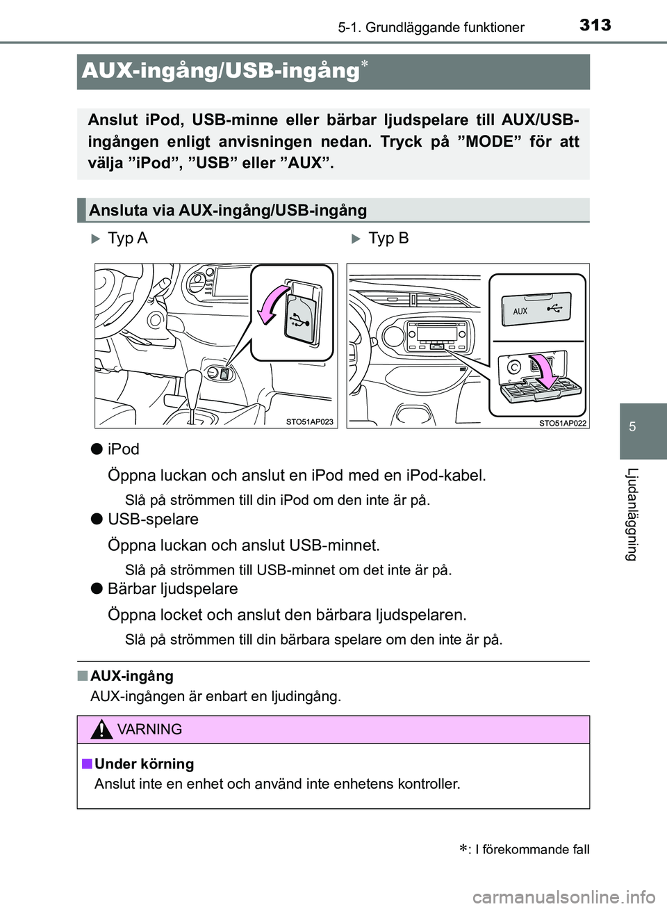 TOYOTA YARIS HATCHBACK 2019  Bruksanvisningar (in Swedish) 313
5
5-1. Grundläggande funktioner
Ljudanläggning
OM52A54SE
AUX-ingång/USB-ingång
liPod
Öppna luckan och anslut en iPod med en iPod-kabel.
Slå på strömmen till din iPod om den inte är på