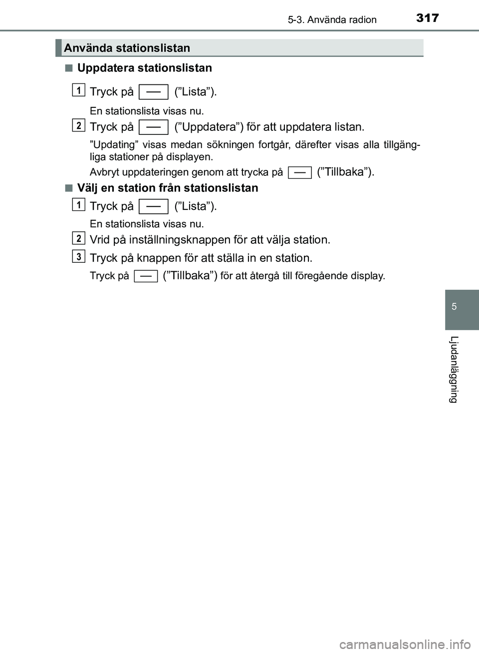 TOYOTA YARIS HATCHBACK 2019  Bruksanvisningar (in Swedish) 3175-3. Använda radion
5
Ljudanläggning
OM52A54SEn
Uppdatera stationslistan
Tryck på   (”Lista”).
En stationslista visas nu.
Tryck på   (”Uppdatera”) för att uppdatera listan.
”Updating