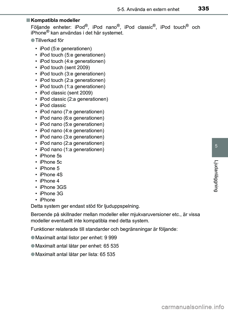 TOYOTA YARIS HATCHBACK 2019  Bruksanvisningar (in Swedish) 3355-5. Använda en extern enhet
5
Ljudanläggning
OM52A54SEn
Kompatibla modeller
Följande enheter: iPod
®, iPod nano®, iPod classic®, iPod touch® och
iPhone® kan användas i det här systemet.
