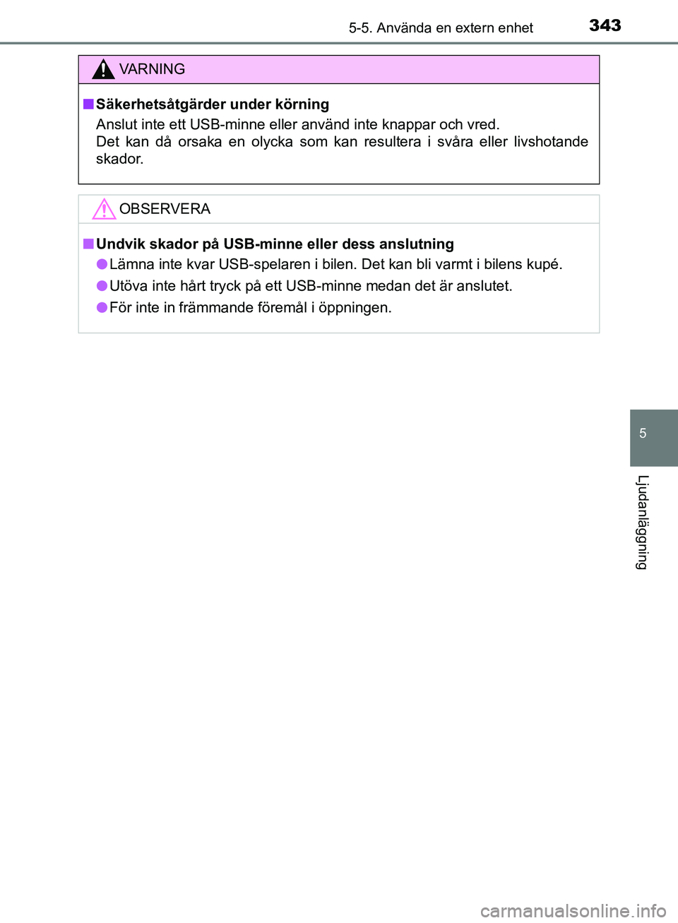 TOYOTA YARIS HATCHBACK 2019  Bruksanvisningar (in Swedish) 3435-5. Använda en extern enhet
5
Ljudanläggning
OM52A54SE
VA R N I N G
nSäkerhetsåtgärder  under körning
Anslut inte ett USB-minne eller använd inte knappar och vred.
Det kan då orsaka en oly