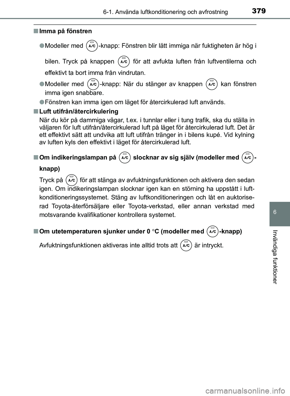 TOYOTA YARIS HATCHBACK 2019  Bruksanvisningar (in Swedish) 3796-1. Använda luftkonditionering och avfrostning
6
Invändiga funktioner
OM52A54SE
nImma på fönstren
lModeller med  -knapp: Fönstren blir lätt immiga när fuktigheten är hög i
bilen. Tryck p